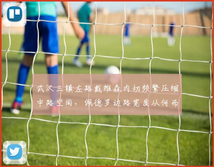 武汉三镇左路戴维森内切频繁压缩中路空间，佩德罗边路宽度从何而来？