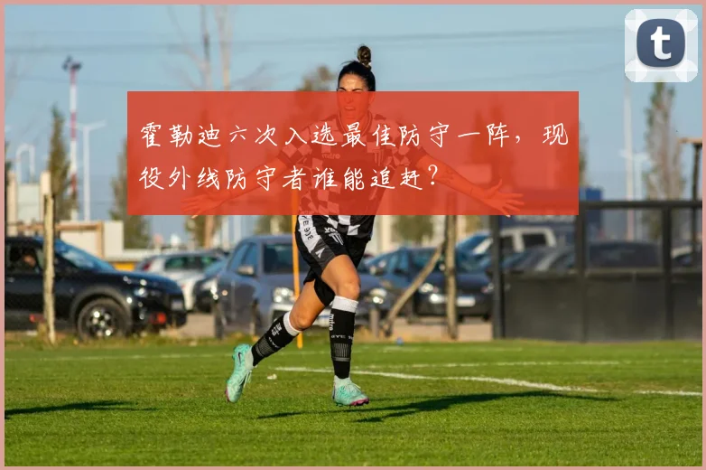 霍勒迪六次入选最佳防守一阵，现役外线防守者谁能追赶？