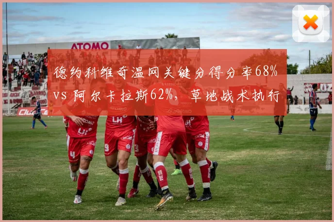 德约科维奇温网关键分得分率68% vs 阿尔卡拉斯62%，草地战术执行力差距显现