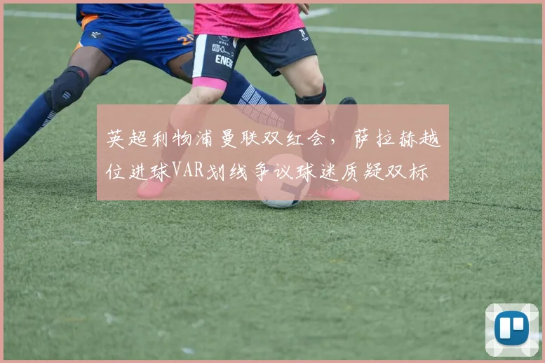 英超利物浦曼联双红会，萨拉赫越位进球VAR划线争议球迷质疑双标