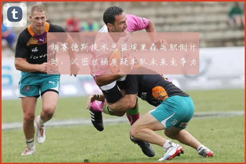 梅赛德斯技术总监埃里森离职倒计时，汉密尔顿质疑车队未来竞争力